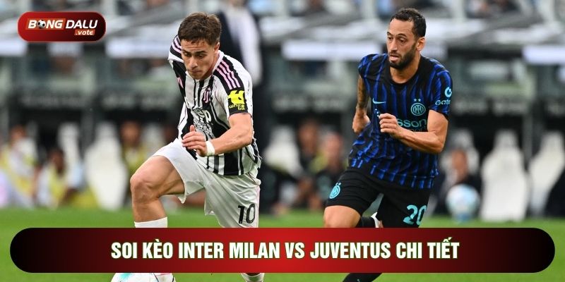 Soi kèo Inter Milan vs Juventus chi tiết